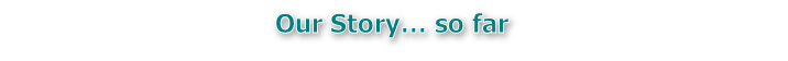 Our Story… so far